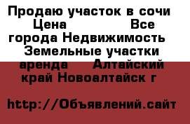 Продаю участок в сочи › Цена ­ 700 000 - Все города Недвижимость » Земельные участки аренда   . Алтайский край,Новоалтайск г.